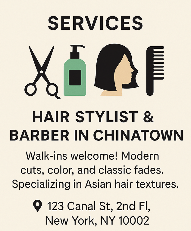Hair Stylist & Barber in Chinatown Elevate your style with expert cuts, vibrant coloring, and timeless fades. Walk-ins welcome at this Chinatown salon, known for specializing in Asian hair textures and modern trends. 123 Canal St, 2nd Fl, New York, NY 10002, (917) 555‑7321, stylebymei@gmail.com